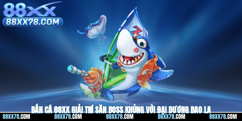 Bắn Cá 88XX – Giải Trí Săn Boss Khủng Với Đại Dương Bao La