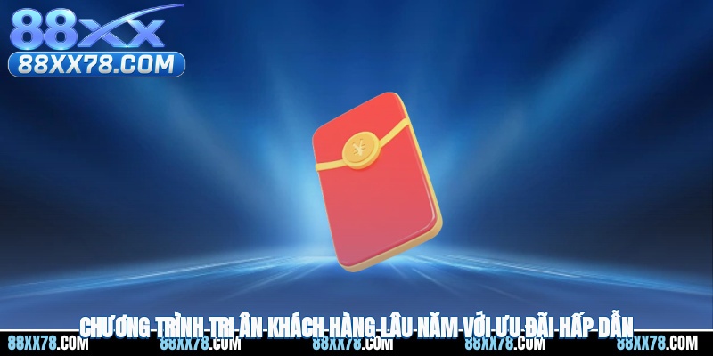 Chương trình tri ân khách hàng lâu năm với ưu đãi hấp dẫn