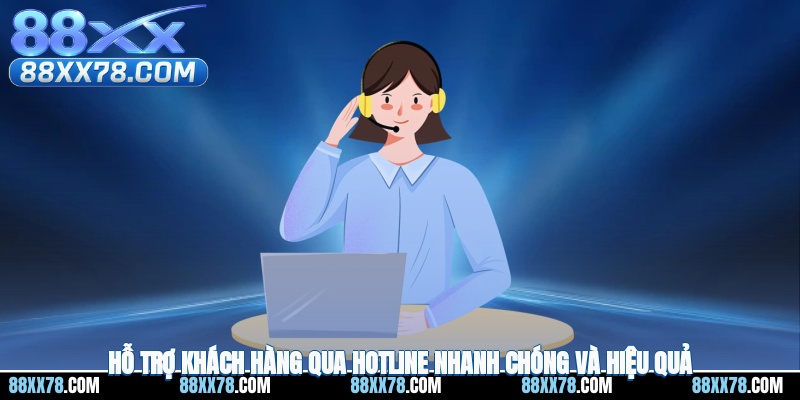 Hỗ trợ khách hàng qua hotline nhanh chóng và hiệu quả