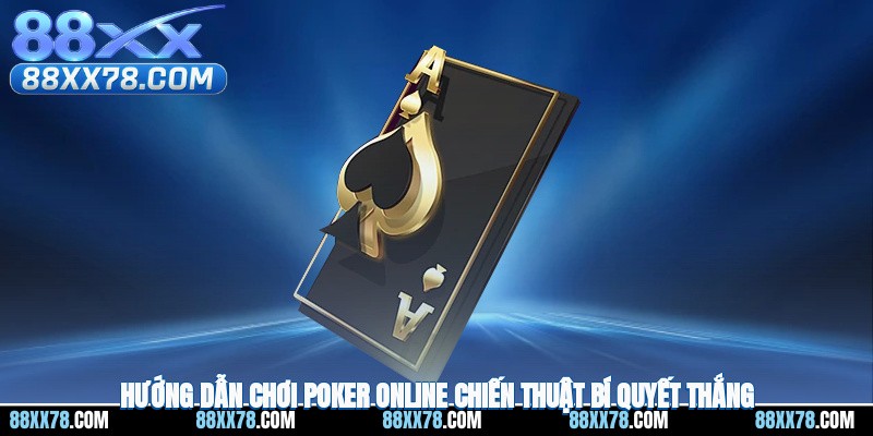 Hướng Dẫn Chơi Poker Online – Chiến Thuật, Bí Quyết Thắng