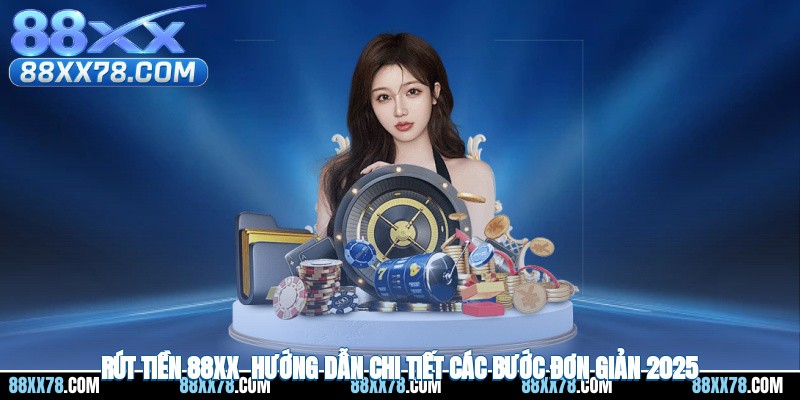 Rút Tiền 88XX - Hướng Dẫn Chi Tiết Các Bước Đơn Giản 2025